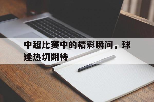 中超比赛中的精彩瞬间，球迷热切期待
