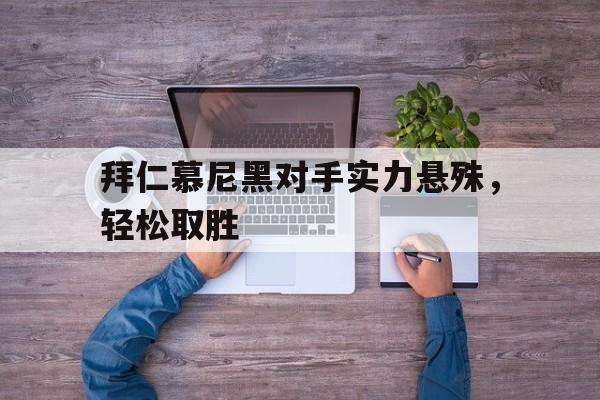 拜仁慕尼黑对手实力悬殊,轻松取胜(拜仁慕尼黑对手实力悬殊,轻松取胜的球员) 拜仁慕尼黑对手实力悬殊,轻松取胜(拜仁慕尼黑对手实力悬殊,轻松取胜的球员)