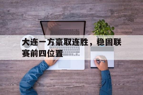 大连一方豪取连胜,稳固联赛前四位置 大连一方豪取连胜,稳固联赛前四位置